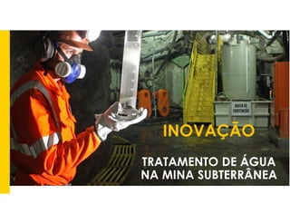 INOVAÇÃO
TRATAMENTO DE ÁGUA
NA MINA SUBTERRÂNEA
 