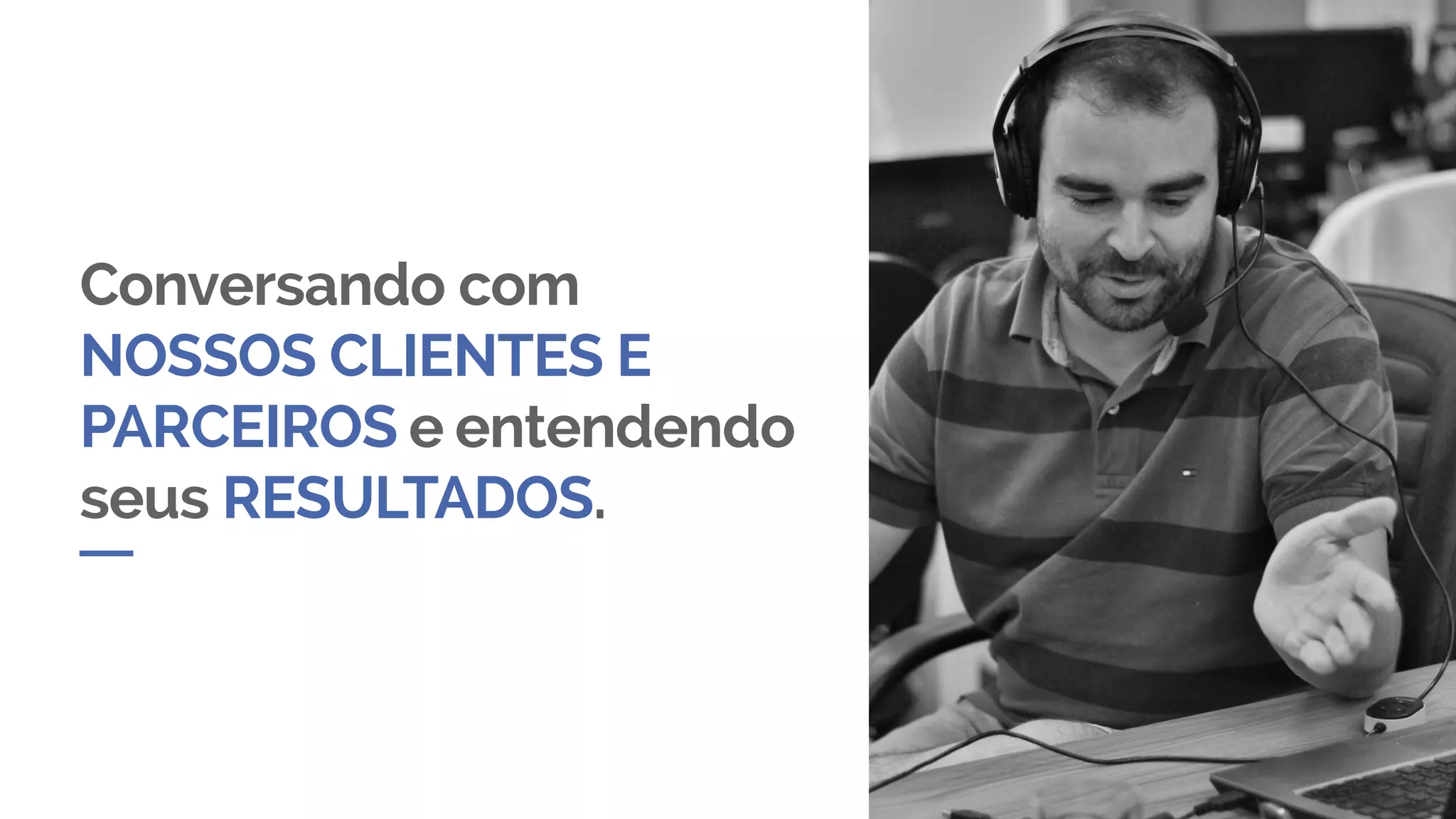 Conversando com
NOSSOS CLIENTES E
PARCEIROS e entendendo
seus RESULTADOS.
 