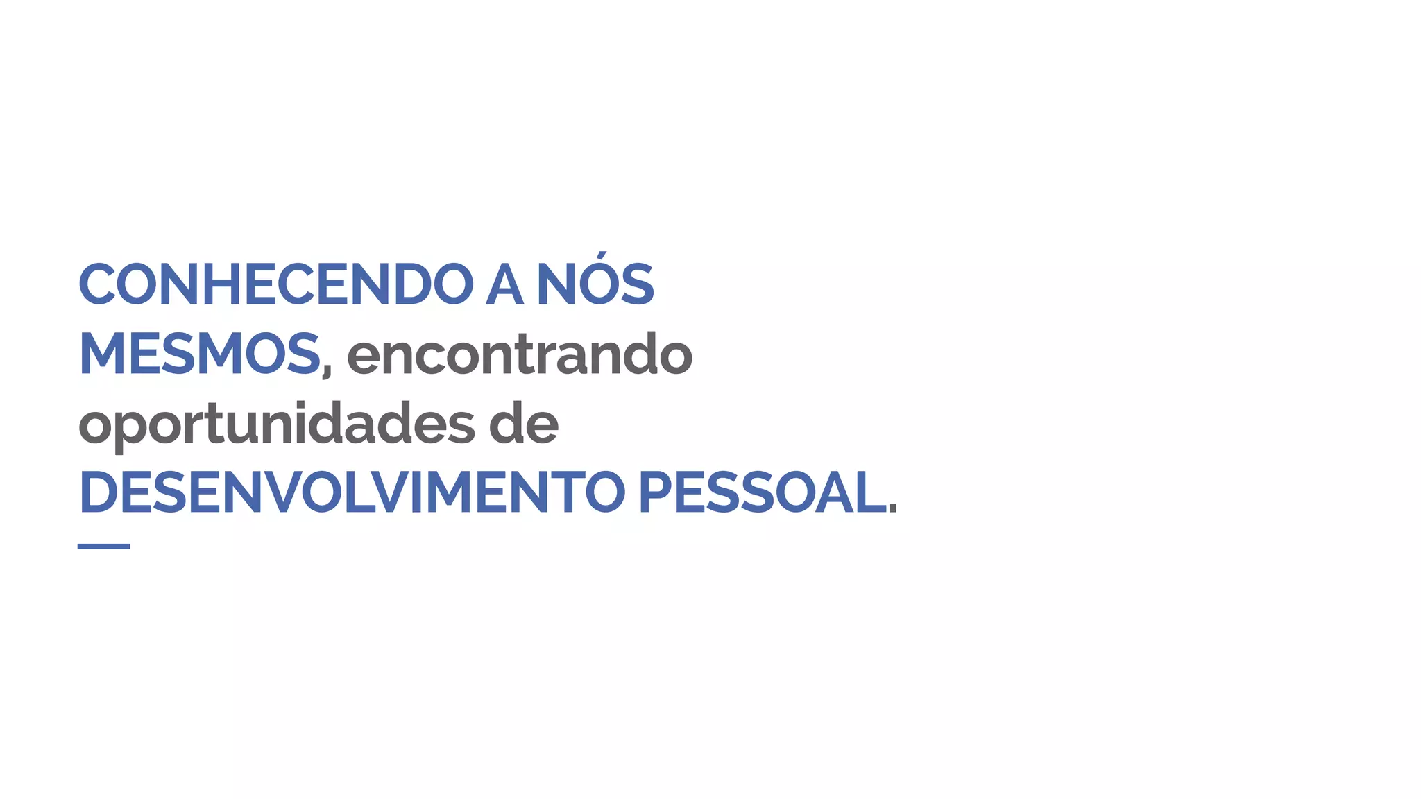CONHECENDO A NÓS
MESMOS, encontrando
oportunidades de
DESENVOLVIMENTO PESSOAL.
 