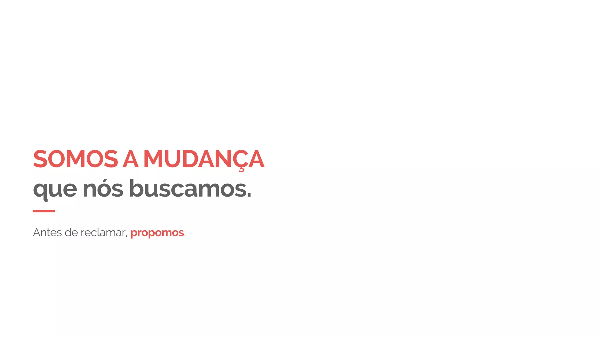 SOMOS A MUDANÇA
que nós buscamos.
Antes de reclamar, propomos.
 