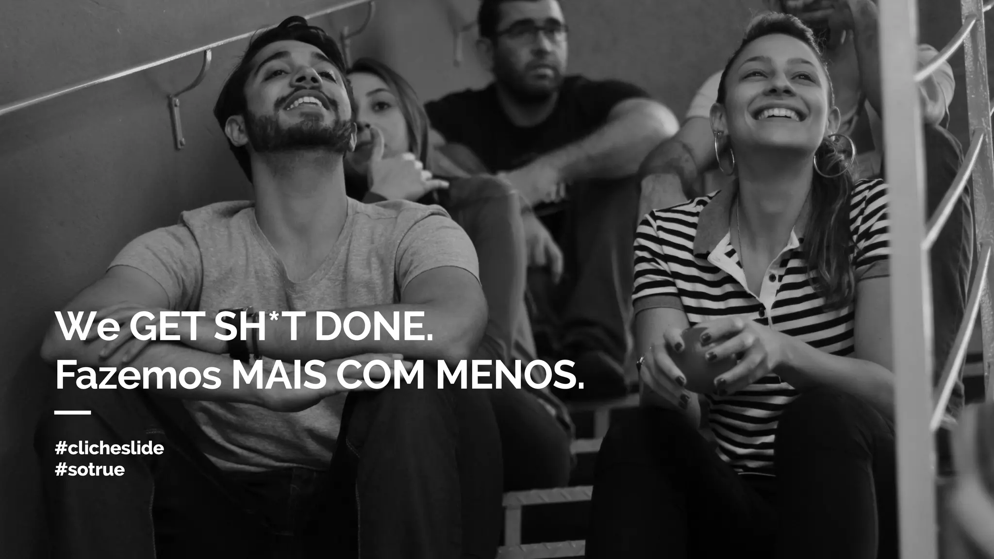 We GET SH*T DONE.
Fazemos MAIS COM MENOS.
#clicheslide
#sotrue
 