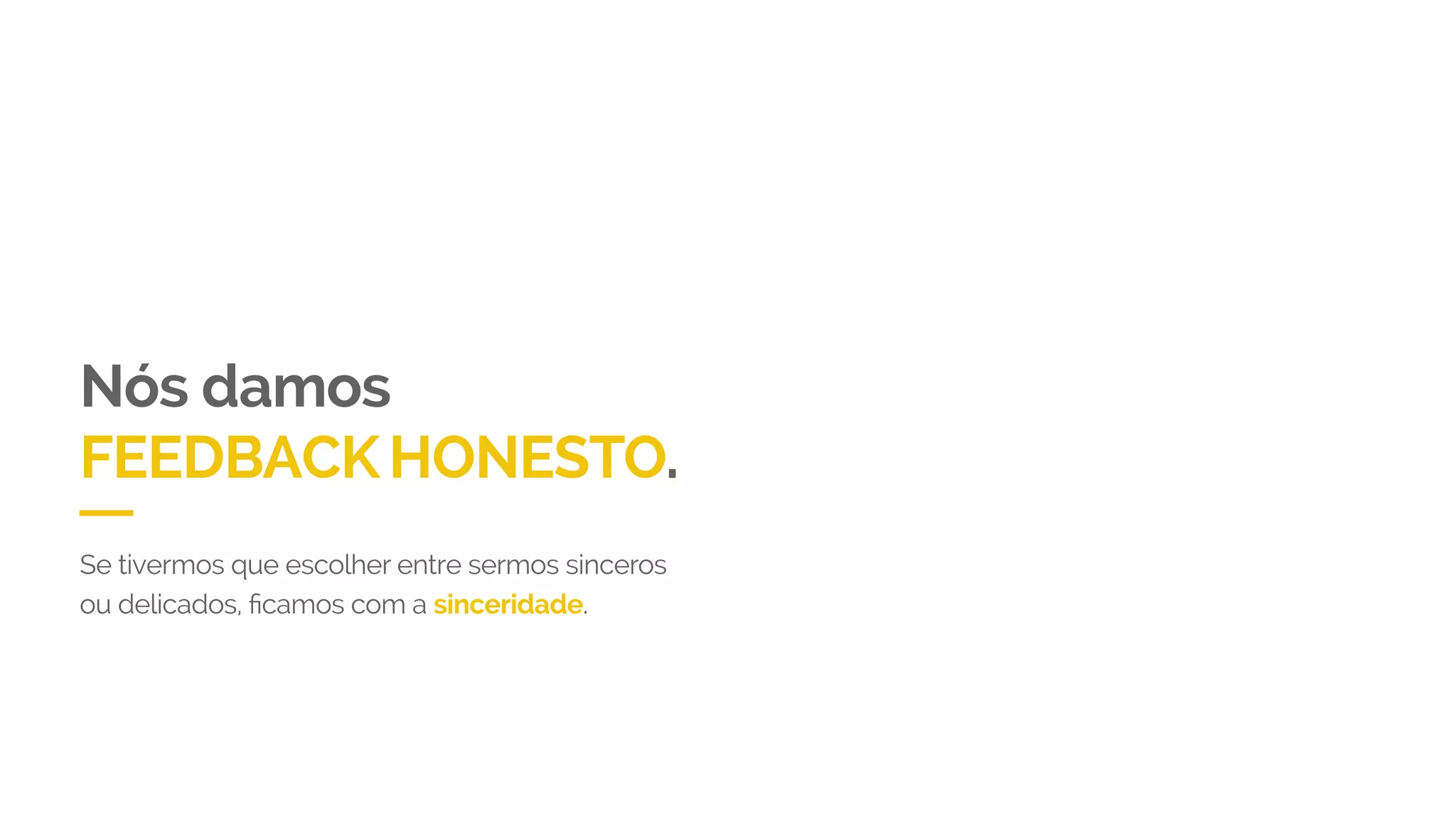 Nós damos
FEEDBACKHONESTO.
Se tivermos que escolher entre sermos sinceros
ou delicados, ficamos com a sinceridade.
 