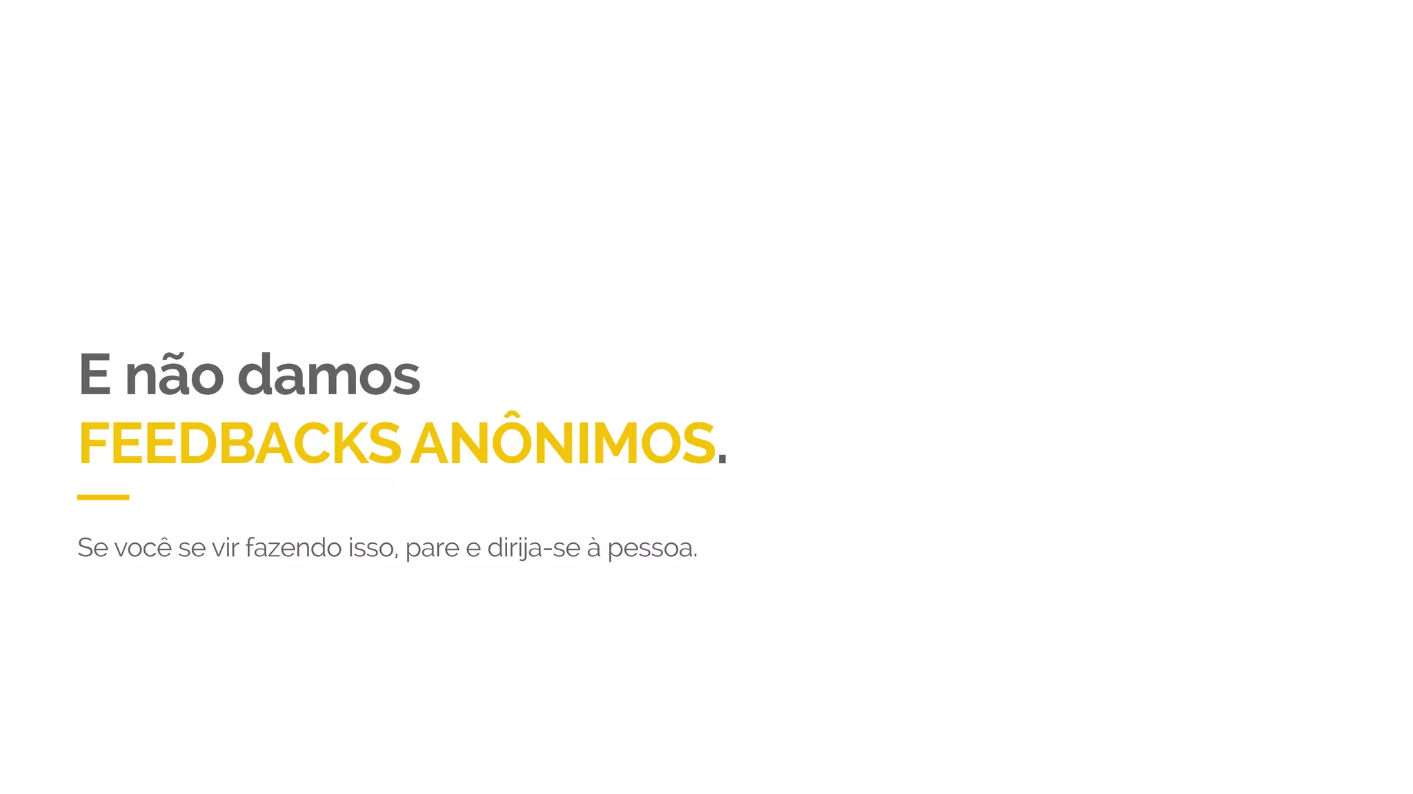 E não damos
FEEDBACKSANÔNIMOS.
Se você se vir fazendo isso, pare e dirija-se à pessoa.
 