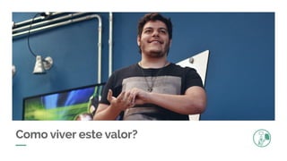 Como viver este valor?
 
