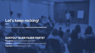 Envie seu feedback para cultura@rockcontent.com
Let’s keep rocking!
GOSTOU? QUER FAZER PARTE?
Parceiros: rockcontent.com/parceiros
Clientes: rockcontent.com/fale-com-um-consultor
Talentos: rockcontent.com/jobs
 