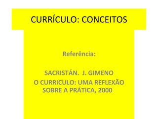 CURRÍCULO: CONCEITOS Referência: SACRISTÁN.  J. GIMENO O CURRICULO: UMA REFLEXÃO SOBRE A PRÁTICA, 2000  