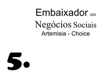 Embaixador em
     Negócios Sociais
      Artemisia - Choice




5.
 