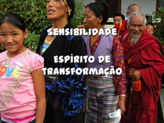 Sensibilidade

  Espírito de
transformação
 