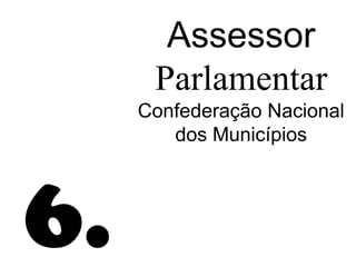 Assessor
      Parlamentar
     Confederação Nacional
        dos Municípios




6.
 