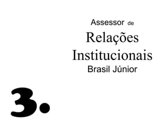 Assessor   de


       Relações
     Institucionais
       Brasil Júnior



3.
 