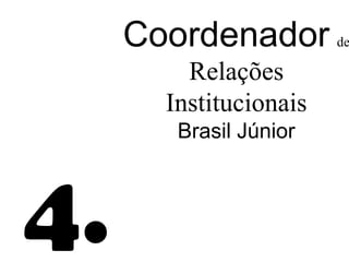 Coordenador        de

         Relações
       Institucionais
        Brasil Júnior



4.
 