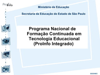 Programa Nacional de
Formação Continuada em
Tecnologia Educacional
(ProInfo Integrado)
Ministério da Educação
Secretaria da Educação do Estado de São Paulo
 