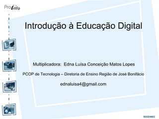 Introdução à Educação Digital
Multiplicadora: Edna Luísa Conceição Matos Lopes
PCOP de Tecnologia – Diretoria de Ensino Região de José Bonifácio
ednaluisa4@gmail.com
 