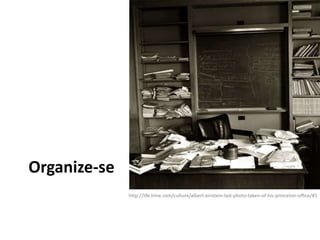 Organize-se
http://life.time.com/culture/albert-einstein-last-photo-taken-of-his-princeton-office/#1
 