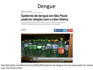 Dengue
http://g1.globo.com/hora1/noticia/2015/02/epidemia-de-dengue-em-sao-paulo-pode-ter-relacao
com-crise-hidrica.html
 