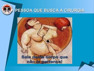 A PESSOA QUE BUSCA A CIRURGIAA PESSOA QUE BUSCA A CIRURGIA
 