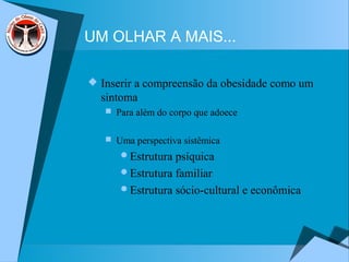 UM OLHAR A MAIS...
 Inserir a compreensão da obesidade como um
sintoma
 Para além do corpo que adoece
 Uma perspectiva sistêmica
Estrutura psíquica
Estrutura familiar
Estrutura sócio-cultural e econômica
 
