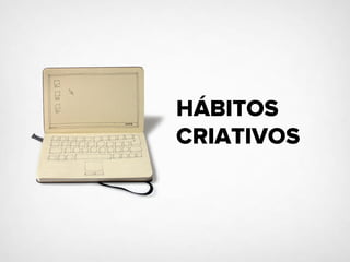 HÁBITOS
CRIATIVOS
 