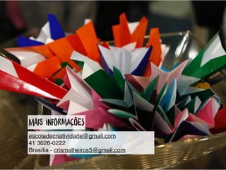MaiS inFormAções
escoladecriatividade@gmail.com
41 3026-0222
Brasília - crismalheiros5@gmail.com
 