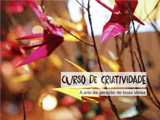 curSo dE crIatiVidaDe
A arte da geração de boas ideias
 