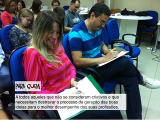 parA quEm
A todos aqueles que não se consideram criativos e que
necessitam destravar o processo da geração das boas
ideias para o melhor desempenho das suas proﬁssões.
 
