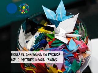 EscOla De cRiatIvidAde Em pArceRia
com o iNstiTuto braSil CriaTiVo