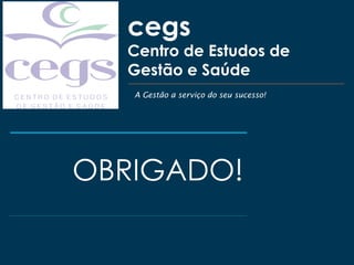 cegs
Centro de Estudos de
Gestão e Saúde
OBRIGADO!
A Gestão a serviço do seu sucesso!
 