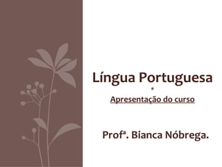 Língua Portuguesa
            *
  Apresentação do curso



 Profª. Bianca Nóbrega.
 