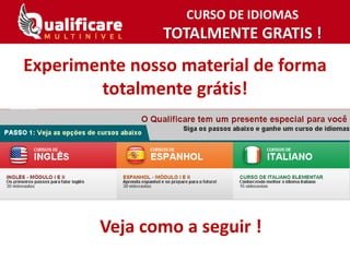 CURSO DE IDIOMAS
TOTALMENTE GRATIS !
Experimente nosso material de forma
totalmente grátis!
Veja como a seguir !
 