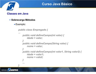 Curso Java Básico

Classes em Java

   Sobrecarga Métodos
      Exemplo:

        public class Empregado {
        ...
   ...