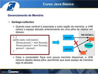 Curso Java Básico


Gerenciamento de Memória

  Garbage-collection
       Quando essa variável é associada a outra região ...