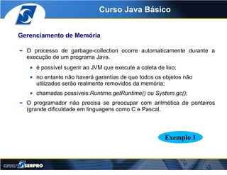Curso Java Básico


Gerenciamento de Memória

  O processo de garbage-collection ocorre automaticamente durante a
  execuç...