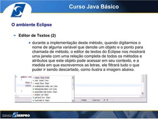 Curso Java Básico


O ambiente Eclipse

   Editor de Textos (2)
          durante a implementação deste método, quando dig...