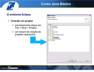 Curso Java Básico


O ambiente Eclipse

   Criando um projeto
      primeiramente clique em
      File > New > Project;
  ...