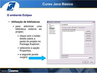 Curso Java Básico


O ambiente Eclipse

   Utilização de bibliotecas
      para adicionar uma
      biblioteca externa ao
...