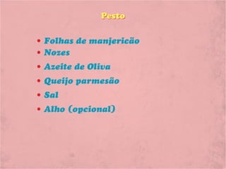 Pesto

• Folhas de manjericão
• Nozes
• Azeite de Oliva
• Queijo parmesão
• Sal
• Alho (opcional)
 