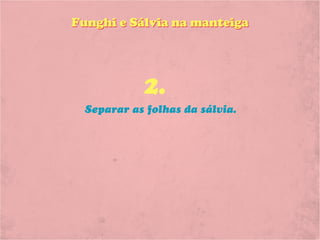 Funghi e Sálvia na manteiga




            2.
  Separar as folhas da sálvia.
 