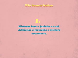 Pão branco básico




            1.
Misturar bem a farinha e o sal.
Adicionar o fermento e misture
         novamente.
 