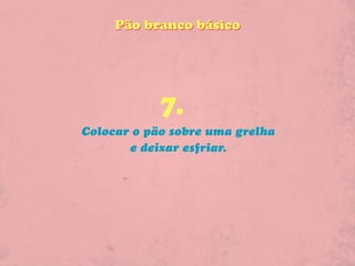 Pão branco básico




            7.
Colocar o pão sobre uma grelha
       e deixar esfriar.
 
