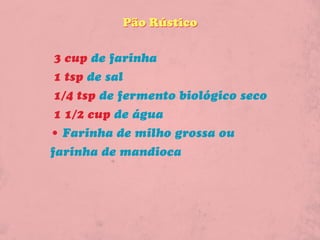 Pão Rústico

3 cup de farinha
1 tsp de sal
1/4 tsp de fermento biológico seco
1 1/2 cup de água
• Farinha de milho grossa ou
farinha de mandioca
 