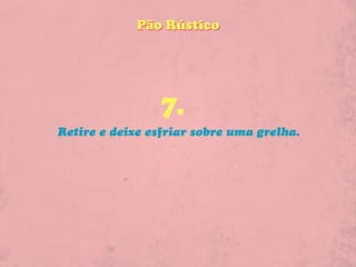 Pão Rústico




                7.
Retire e deixe esfriar sobre uma grelha.
 
