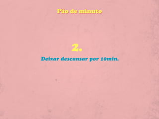 Pão de minuto




          2.
Deixar descansar por 10min.
 