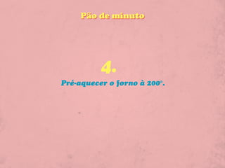 Pão de minuto




          4.
Pré-aquecer o forno à 200°.
 