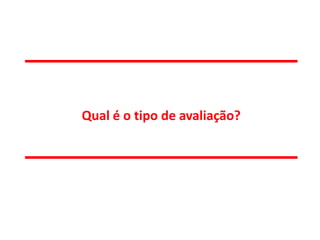 Qual é o tipo de avaliação?