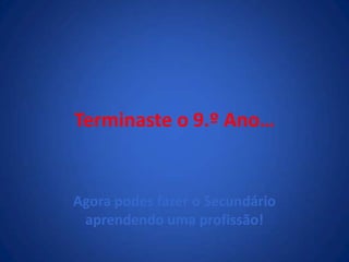 Terminaste o 9.º Ano…Agora podes fazer o Secundário aprendendo uma profissão!
