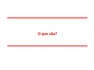 O que são?