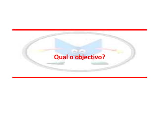 Qual o objectivo?