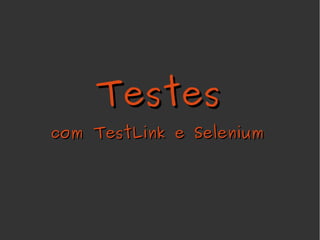 Testes
com TestLink e Selenium
 