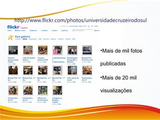 http://www.flickr.com/photos/universidadecruzeirodosul
•Mais de mil fotos
publicadas
•Mais de 20 mil
visualizações
 