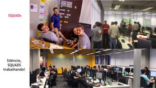 SQUADs
Silêncio,
SQUADS
trabalhando!
 